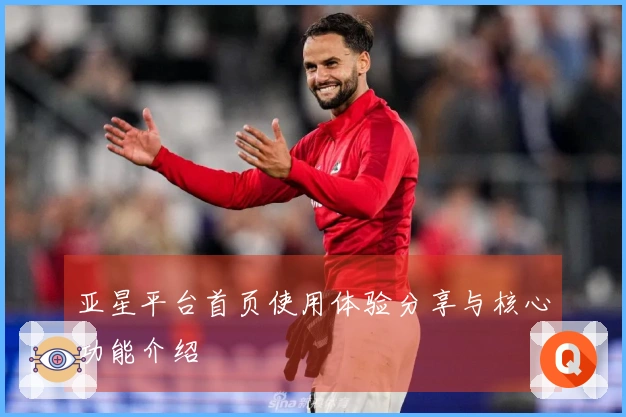 亚星平台首页使用体验分享与核心功能介绍