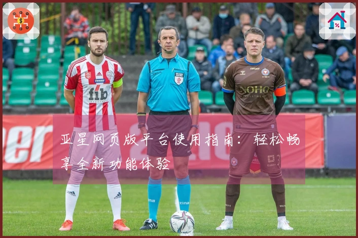 亚星网页版平台使用指南：轻松畅享全新功能体验