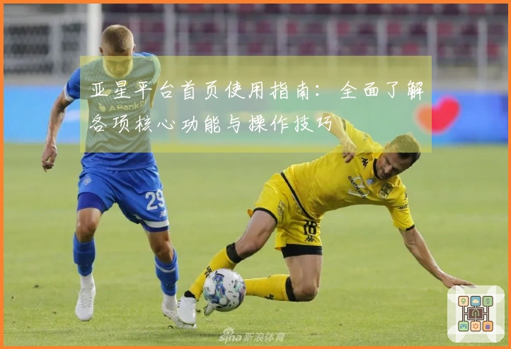 亚星平台首页使用指南：全面了解各项核心功能与操作技巧