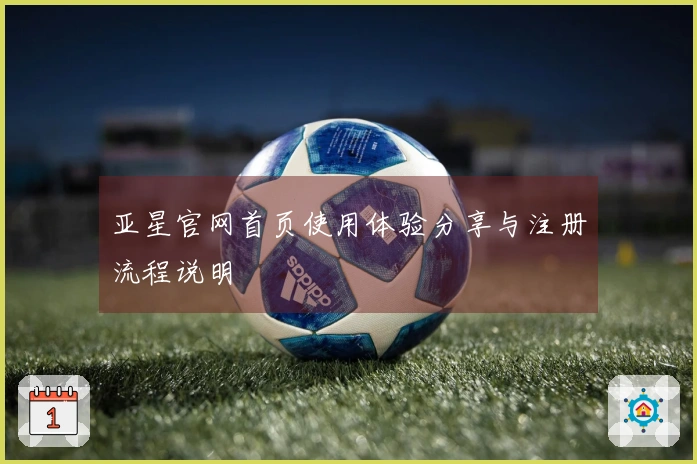 亚星官网首页使用体验分享与注册流程说明