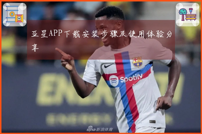 亚星APP下载安装步骤及使用体验分享