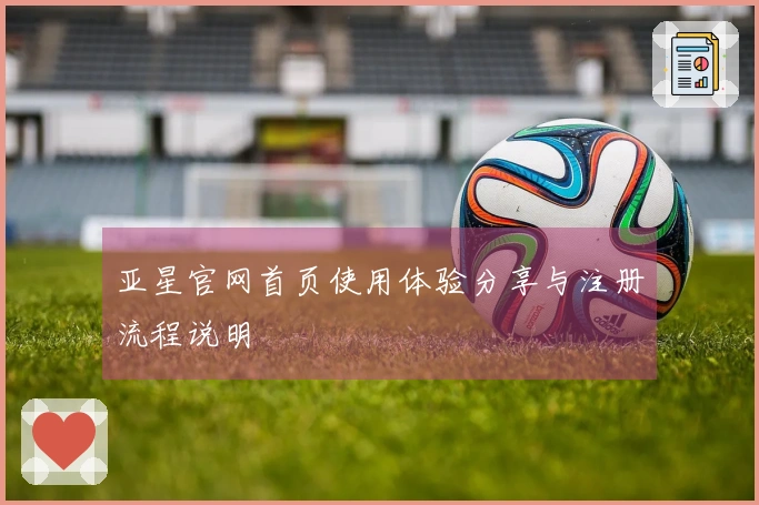 亚星官网首页使用体验分享与注册流程说明