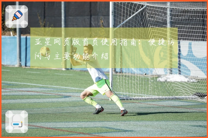 亚星网页版首页使用指南：便捷访问与主要功能介绍